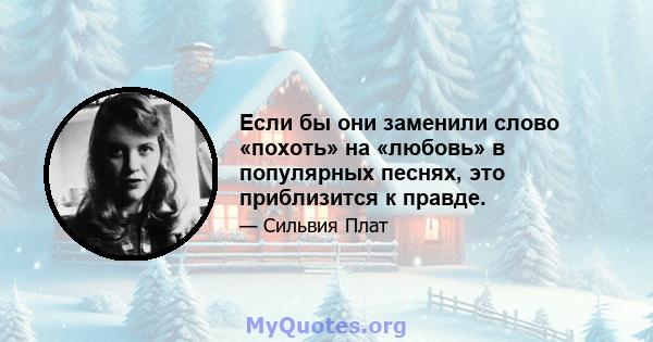 Если бы они заменили слово «похоть» на «любовь» в популярных песнях, это приблизится к правде.