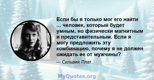 Если бы я только мог его найти ... человек, который будет умным, но физически магнитным и представительным. Если я могу предложить эту комбинацию, почему я не должен ожидать ее от мужчины?