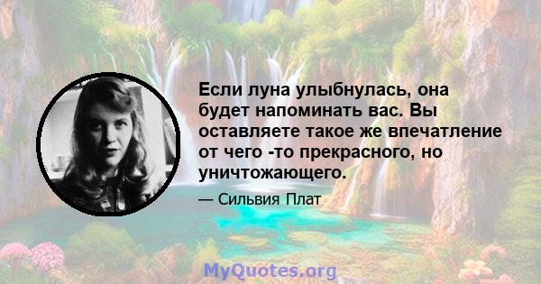 Если луна улыбнулась, она будет напоминать вас. Вы оставляете такое же впечатление от чего -то прекрасного, но уничтожающего.