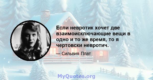 Если невротик хочет две взаимоисключающие вещи в одно и то же время, то я чертовски невротич.