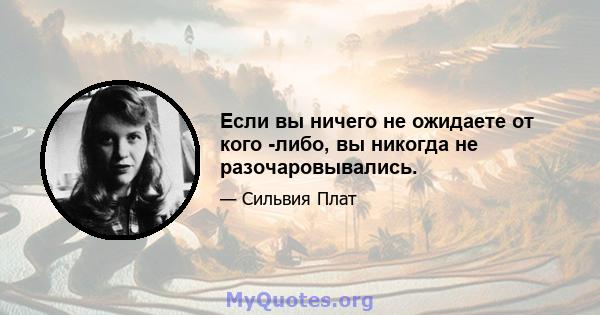 Если вы ничего не ожидаете от кого -либо, вы никогда не разочаровывались.