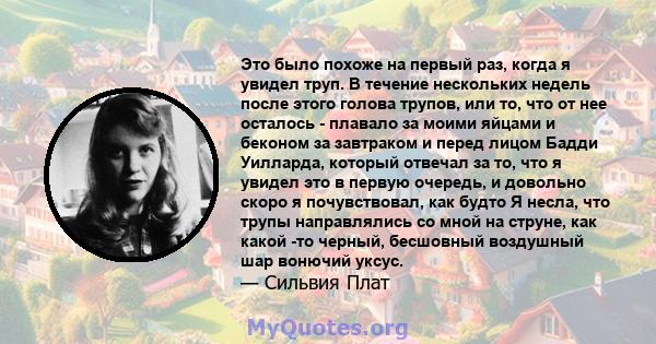 Это было похоже на первый раз, когда я увидел труп. В течение нескольких недель после этого голова трупов, или то, что от нее осталось - плавало за моими яйцами и беконом за завтраком и перед лицом Бадди Уилларда,