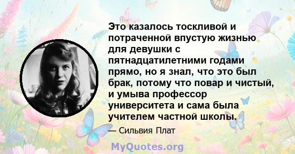 Это казалось тоскливой и потраченной впустую жизнью для девушки с пятнадцатилетними годами прямо, но я знал, что это был брак, потому что повар и чистый, и умыва профессор университета и сама была учителем частной школы.