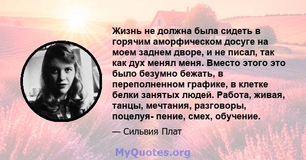 Жизнь не должна была сидеть в горячим аморфическом досуге на моем заднем дворе, и не писал, так как дух менял меня. Вместо этого это было безумно бежать, в переполненном графике, в клетке белки занятых людей. Работа,