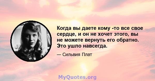 Когда вы даете кому -то все свое сердце, и он не хочет этого, вы не можете вернуть его обратно. Это ушло навсегда.