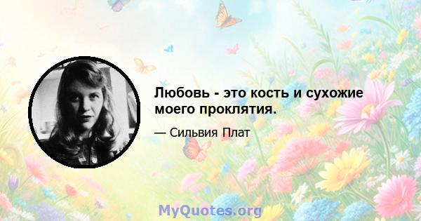 Любовь - это кость и сухожие моего проклятия.