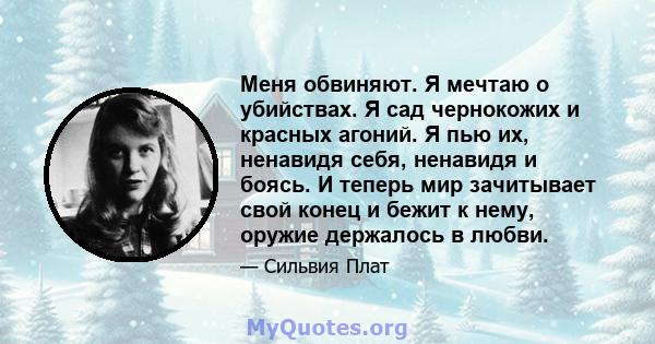 Меня обвиняют. Я мечтаю о убийствах. Я сад чернокожих и красных агоний. Я пью их, ненавидя себя, ненавидя и боясь. И теперь мир зачитывает свой конец и бежит к нему, оружие держалось в любви.