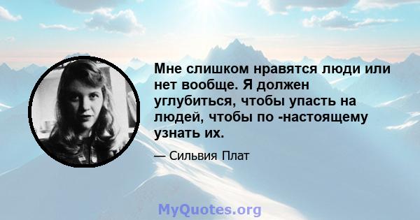 Мне слишком нравятся люди или нет вообще. Я должен углубиться, чтобы упасть на людей, чтобы по -настоящему узнать их.