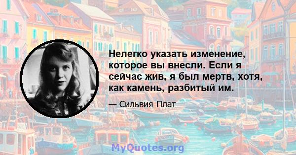 Нелегко указать изменение, которое вы внесли. Если я сейчас жив, я был мертв, хотя, как камень, разбитый им.