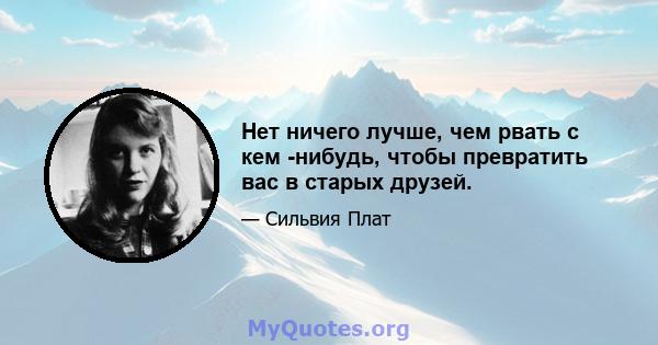 Нет ничего лучше, чем рвать с кем -нибудь, чтобы превратить вас в старых друзей.