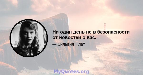 Ни один день не в безопасности от новостей о вас.