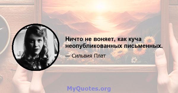 Ничто не воняет, как куча неопубликованных письменных.