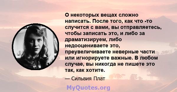 О некоторых вещах сложно написать. После того, как что -то случится с вами, вы отправляетесь, чтобы записать это, и либо за драматизируем, либо недооцениваете это, преувеличиваете неверные части или игнорируете важные.