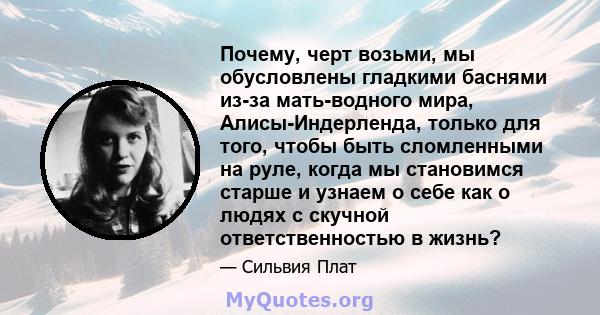 Почему, черт возьми, мы обусловлены гладкими баснями из-за мать-водного мира, Алисы-Индерленда, только для того, чтобы быть сломленными на руле, когда мы становимся старше и узнаем о себе как о людях с скучной