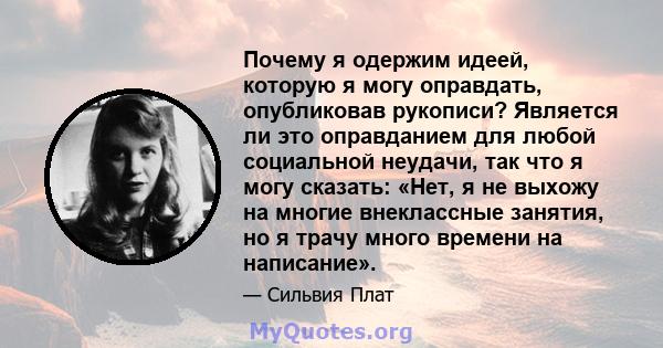 Почему я одержим идеей, которую я могу оправдать, опубликовав рукописи? Является ли это оправданием для любой социальной неудачи, так что я могу сказать: «Нет, я не выхожу на многие внеклассные занятия, но я трачу много 