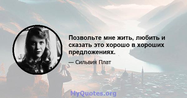 Позвольте мне жить, любить и сказать это хорошо в хороших предложениях.