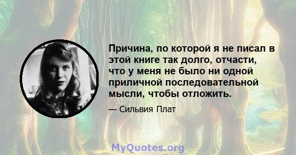 Причина, по которой я не писал в этой книге так долго, отчасти, что у меня не было ни одной приличной последовательной мысли, чтобы отложить.