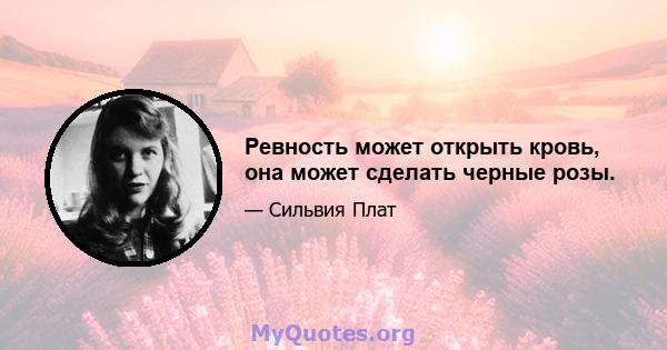 Ревность может открыть кровь, она может сделать черные розы.