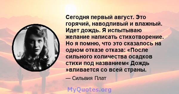 Сегодня первый август. Это горячий, наводливый и влажный. Идет дождь. Я испытываю желание написать стихотворение. Но я помню, что это сказалось на одном отказе отказа: «После сильного количества осадков стихи под