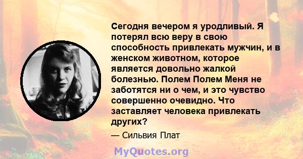 Сегодня вечером я уродливый. Я потерял всю веру в свою способность привлекать мужчин, и в женском животном, которое является довольно жалкой болезнью. Полем Полем Меня не заботятся ни о чем, и это чувство совершенно