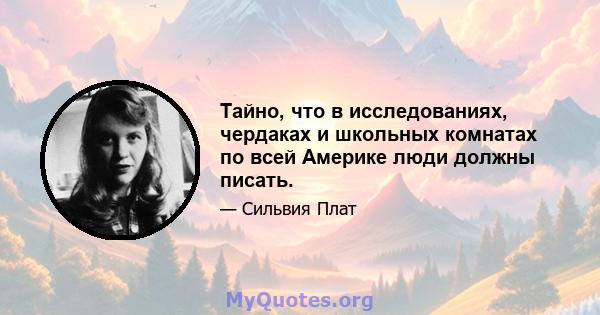 Тайно, что в исследованиях, чердаках и школьных комнатах по всей Америке люди должны писать.