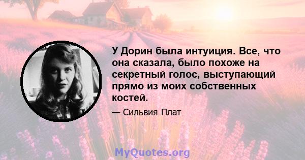 У Дорин была интуиция. Все, что она сказала, было похоже на секретный голос, выступающий прямо из моих собственных костей.