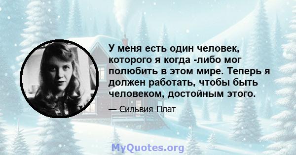 У меня есть один человек, которого я когда -либо мог полюбить в этом мире. Теперь я должен работать, чтобы быть человеком, достойным этого.