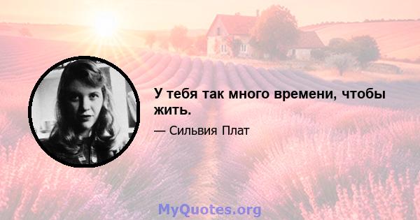 У тебя так много времени, чтобы жить.