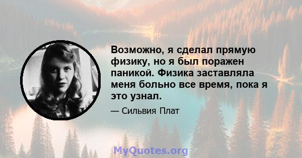 Возможно, я сделал прямую физику, но я был поражен паникой. Физика заставляла меня больно все время, пока я это узнал.