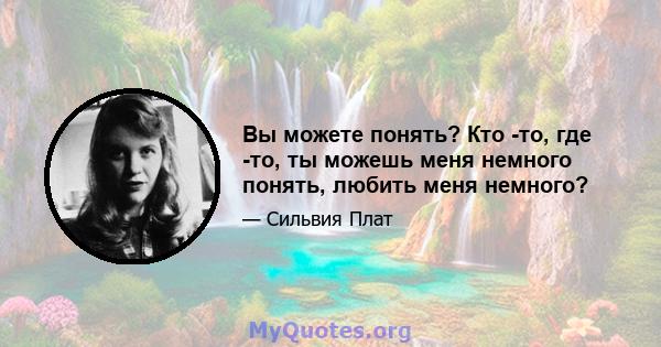 Вы можете понять? Кто -то, где -то, ты можешь меня немного понять, любить меня немного?