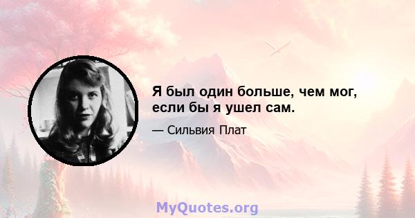 Я был один больше, чем мог, если бы я ушел сам.