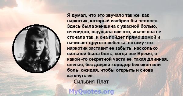 Я думал, что это звучало так же, как наркотик, который изобрел бы человек. Здесь была женщина с ужасной болью, очевидно, ощущала все это, иначе она не стонала так, и она пойдет прямо домой и начинает другого ребенка,