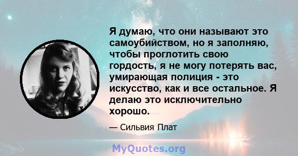 Я думаю, что они называют это самоубийством, но я заполняю, чтобы проглотить свою гордость, я не могу потерять вас, умирающая полиция - это искусство, как и все остальное. Я делаю это исключительно хорошо.