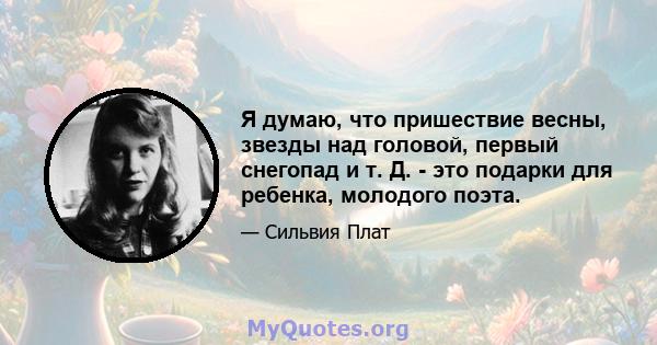 Я думаю, что пришествие весны, звезды над головой, первый снегопад и т. Д. - это подарки для ребенка, молодого поэта.