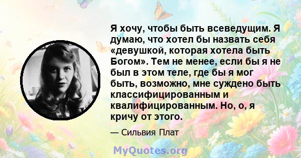 Я хочу, чтобы быть всеведущим. Я думаю, что хотел бы назвать себя «девушкой, которая хотела быть Богом». Тем не менее, если бы я не был в этом теле, где бы я мог быть, возможно, мне суждено быть классифицированным и