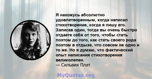 Я нахожусь абсолютно удовлетворенным, когда написал стихотворение, когда я пишу его. Записав один, тогда вы очень быстро отдаете себя от того, чтобы стать поэтом до того, как стать своего рода поэтом в отдыхе, что