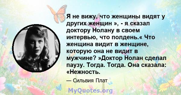 Я не вижу, что женщины видят у других женщин », - я сказал доктору Нолану в своем интервью, что полдень.« Что женщина видит в женщине, которую она не видит в мужчине? »Доктор Нолан сделал паузу. Тогда. Тогда. Она