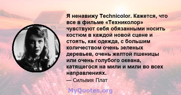 Я ненавижу Technicolor. Кажется, что все в фильме «Техниколор» чувствуют себя обязанными носить костюм в каждой новой сцене и стоять, как одежда, с большим количеством очень зеленых деревьев, очень желтой пшеницы или