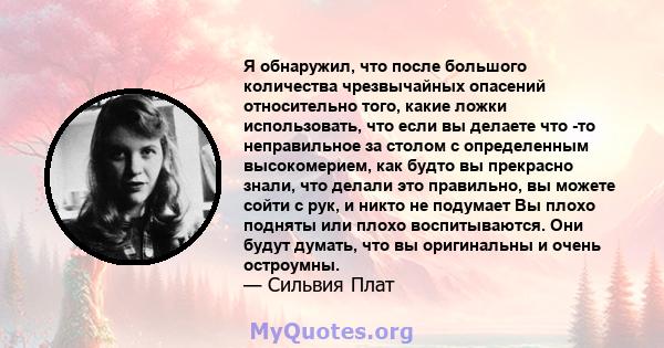 Я обнаружил, что после большого количества чрезвычайных опасений относительно того, какие ложки использовать, что если вы делаете что -то неправильное за столом с определенным высокомерием, как будто вы прекрасно знали, 