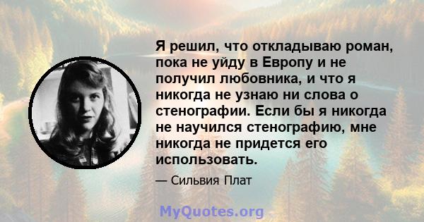 Я решил, что откладываю роман, пока не уйду в Европу и не получил любовника, и что я никогда не узнаю ни слова о стенографии. Если бы я никогда не научился стенографию, мне никогда не придется его использовать.