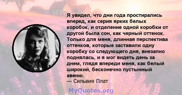 Я увидел, что дни года простирались вперед, как серия ярких белых коробок, и отделение одной коробки от другой была сон, как черный оттенок. Только для меня, длинная перспектива оттенков, которые заставили одну коробку