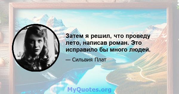 Затем я решил, что проведу лето, написав роман. Это исправило бы много людей.