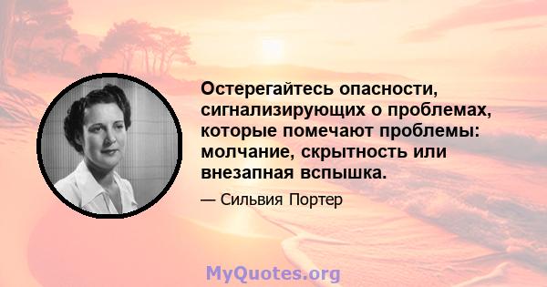 Остерегайтесь опасности, сигнализирующих о проблемах, которые помечают проблемы: молчание, скрытность или внезапная вспышка.