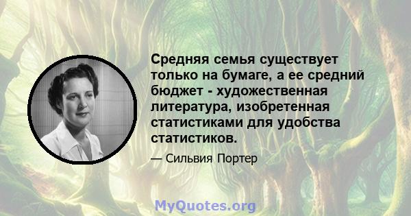 Средняя семья существует только на бумаге, а ее средний бюджет - художественная литература, изобретенная статистиками для удобства статистиков.