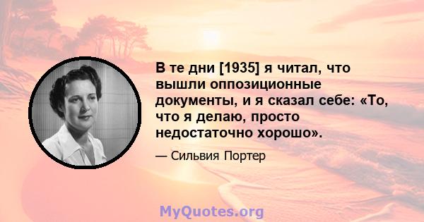 В те дни [1935] я читал, что вышли оппозиционные документы, и я сказал себе: «То, что я делаю, просто недостаточно хорошо».