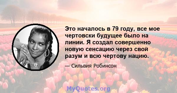 Это началось в 79 году, все мое чертовски будущее было на линии. Я создал совершенно новую сенсацию через свой разум и всю чертову нацию.