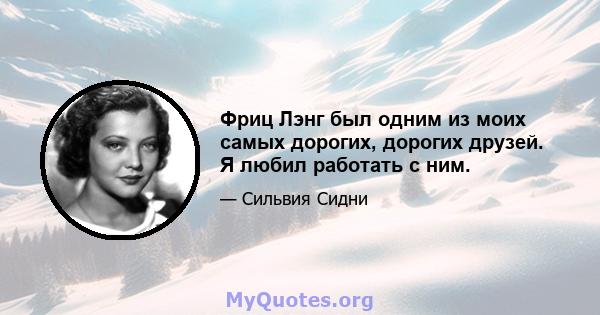 Фриц Лэнг был одним из моих самых дорогих, дорогих друзей. Я любил работать с ним.