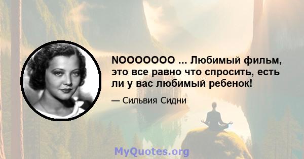 NOOOOOOO ... Любимый фильм, это все равно что спросить, есть ли у вас любимый ребенок!