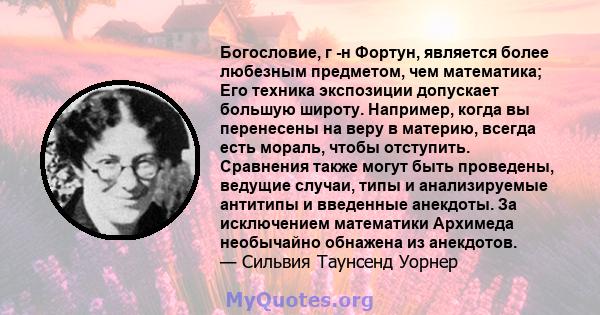 Богословие, г -н Фортун, является более любезным предметом, чем математика; Его техника экспозиции допускает большую широту. Например, когда вы перенесены на веру в материю, всегда есть мораль, чтобы отступить.