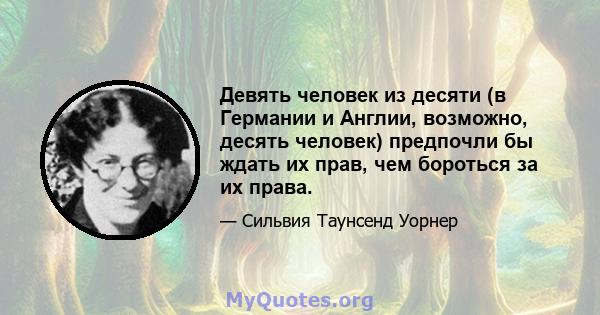 Девять человек из десяти (в Германии и Англии, возможно, десять человек) предпочли бы ждать их прав, чем бороться за их права.